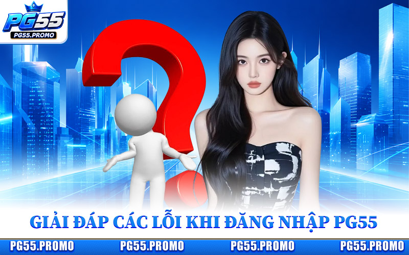 Giải Đáp Các Lỗi Thường Gặp Khi Đăng Nhập Pg55