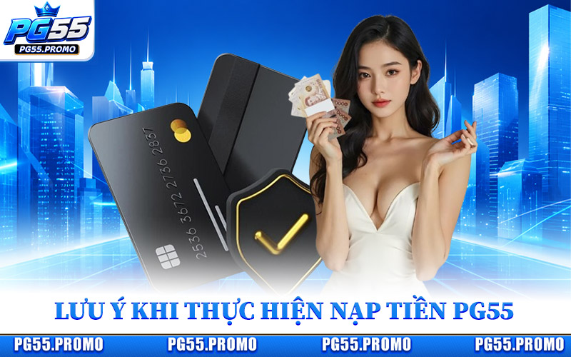 Những Lưu Ý Khi Thực Hiện Nạp Tiền PG55