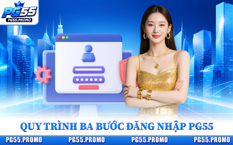 Quy Trình Ba Bước Đăng Nhập PG55 Đơn Giản