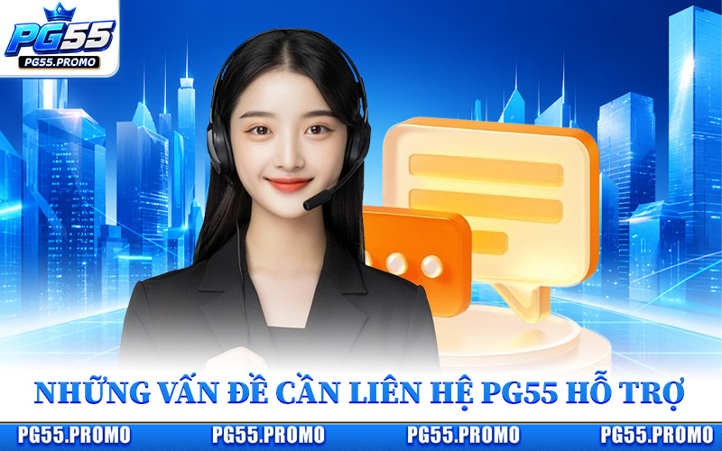 Những Vấn Đề Cần Liên Hệ PG55 Hỗ Trợ