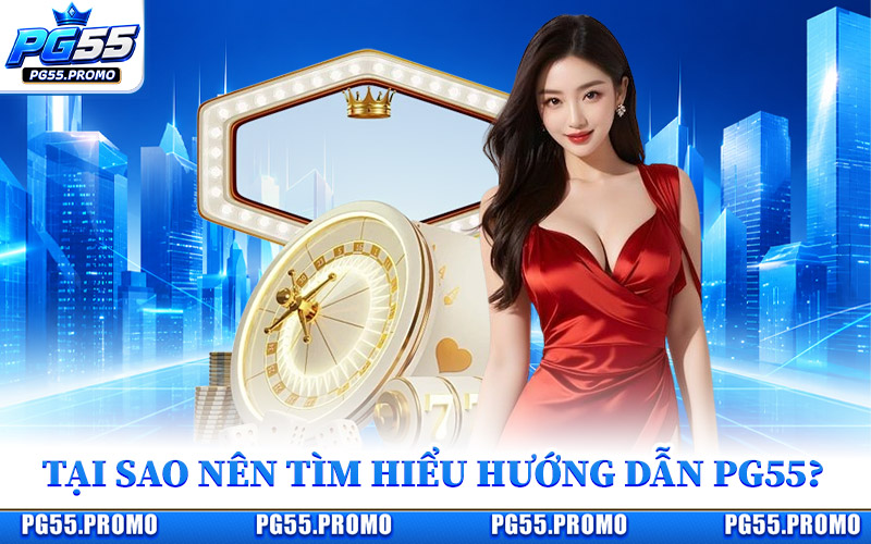 Tại Sao Nên Tìm Hiểu Hướng Dẫn PG55?