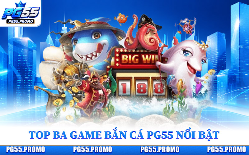 Top Ba Game Bắn Cá PG55 Nổi Bật